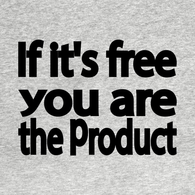 If it's free you are the product by It'sMyTime